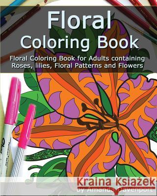 Floral Coloring Book: Floral Coloring Book for Adults containing Roses, lilies, Floral Patterns and Flowers Davenport, Amanda 9781522898801