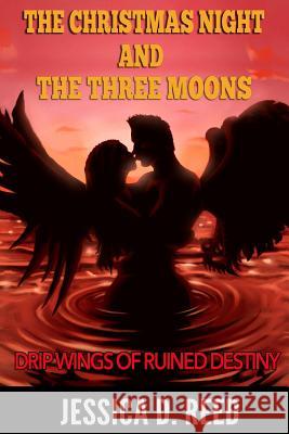 The Christmas night and the three moons Book 2: Drip Wings of ruined destiny: (Paranormal Romance) (Science fiction and fantasy) (Horror) Reed, Jessica D. 9781522903550 Createspace Independent Publishing Platform