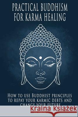 Practical Buddhism for Karma Healing: How to Use Buddhist Principles to Repay Your Karmic Debts and Change Your Future Jill Obrien 9781522914778
