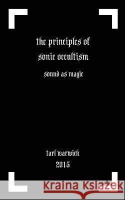 The Principles of Sonic Occultism: Sound As Magic Warwick, Tarl 9781522923442