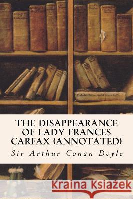 The Disappearance of Lady Frances Carfax (annotated) Conan Doyle, Sir Arthur 9781522931225 Createspace Independent Publishing Platform
