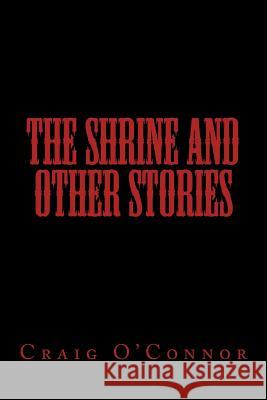 The Shrine And Other Stories Craig O'Connor 9781522935599 Createspace Independent Publishing Platform