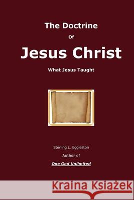 The Doctrine of Jesus Christ: What Jesus Taught Sterling L. Eggleston C. Elaine Holmes 9781522939634