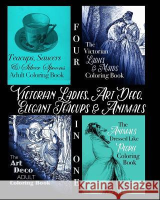 Victorian Ladies, Art Deco, Elegant Teacups and Animals: 4-in-1 Adult Coloring Book Book, Coloring 9781522940906 Createspace Independent Publishing Platform