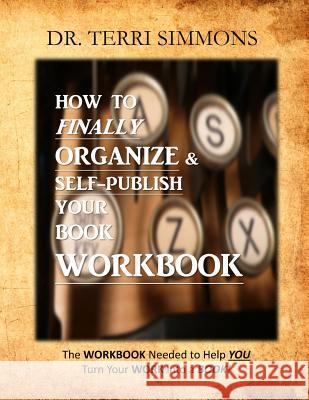 How To Finally Organize and Self Publish Your Book Workbook: The WORKBOOK needed to help you turn your WORK into a BOOK! Simmons, Terri 9781522961307 Createspace Independent Publishing Platform
