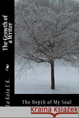 The Growth of a Writer: The Depth of My Soul La Kata E 9781522977742 Createspace Independent Publishing Platform