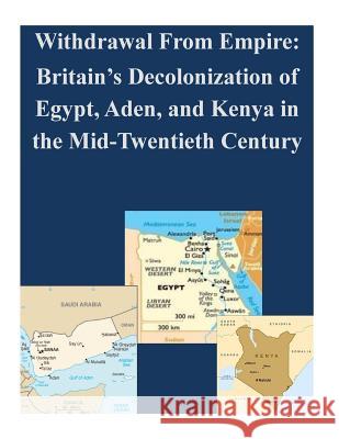 Withdrawal From Empire: Britain's Decolonization of Egypt, Aden, and Kenya in the Mid-Twentieth Century Penny Hill Press Inc 9781522986607 Createspace Independent Publishing Platform