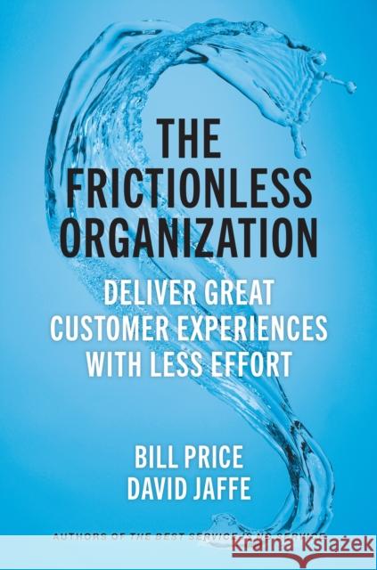 The Frictionless Organization: Deliver Great Customer Experiences with Less Effort Bill Price David Jaffe 9781523000142 Berrett-Koehler Publishers