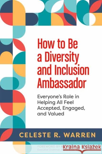 How to Be a Diversity and Inclusion Ambassador: Everyone's Role in Helping All Feel Accepted, Engaged, and Valued Celeste R. Warren 9781523001453 Berrett-Koehler Publishers