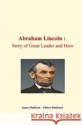 Abraham Lincoln: Story of Great Leader and Hero James Baldwin Elbert Hubbard 9781523202591