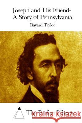 Joseph and His Friend- A Story of Pennsylvania Bayard Taylor The Perfect Library 9781523214020 Createspace Independent Publishing Platform