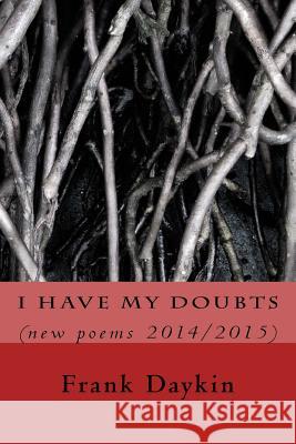 I Have My Doubts: (new poems 2014/2015) Daykin, Frank 9781523215645 Createspace Independent Publishing Platform