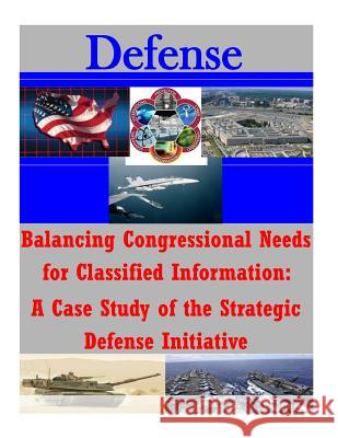 Balancing Congressional Needs for Classified Information: A Case Study of the Strategic Defense Initiative U. S. Naval Academy                      Penny Hill Press Inc 9781523223602 Createspace Independent Publishing Platform