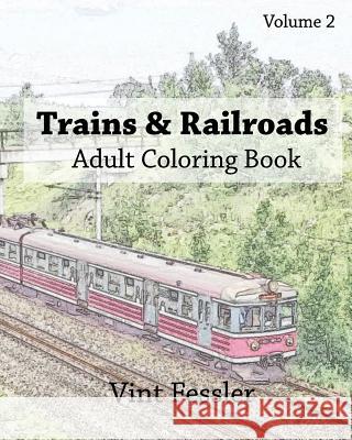 Trains & Railroads: Adult Coloring Book, Volume 2: Train and Railroad Sketches for Coloring Vint Fessler 9781523240746 Createspace Independent Publishing Platform