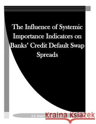The Influence of Systemic Importance Indicators on Banks' Credit Default Swap Spreads U. S. Department of Treasury             Penny Hill Press Inc 9781523313013 Createspace Independent Publishing Platform