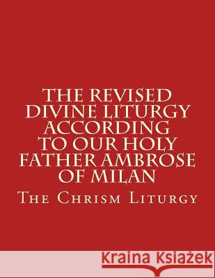 The Revised Divine Liturgy According to Our Holy Father Ambrose of Milan: The Chrism Liturgy Michael Scotto-Daniello 9781523328338