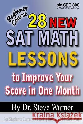 28 New SAT Math Lessons to Improve Your Score in One Month - Beginner Course: For Students Currently Scoring Below 500 in SAT Math Steve Warner 9781523341849