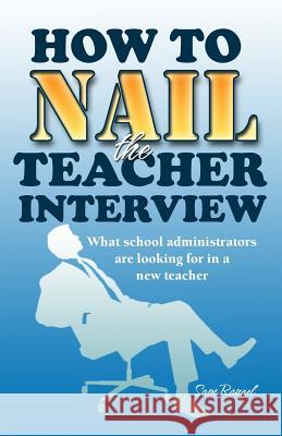 How to Nail the Teacher Interview: What School Administrators are Looking for in a New Teacher Rangel, Sam 9781523353170 Createspace Independent Publishing Platform