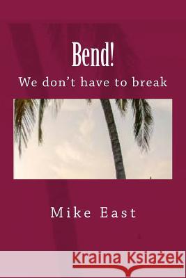 Bend!: We don't have to break East, Mike 9781523358373 Createspace Independent Publishing Platform