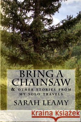 Bring A Chainsaw: (and other stories from my solo travels) Leamy, Sarah 9781523359851