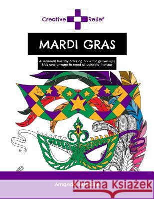Creative Relief Mardi Gras: A seasonal holiday coloring book for grown-ups, kids and anyone else in need of coloring therapy Humann, Amanda 9781523377091