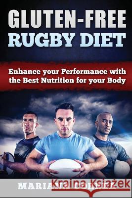 GLUTEN-FREE RUGBY Diet: Enhance your Performance with the Best Nutrition for your Body Correa, Mariana 9781523386130