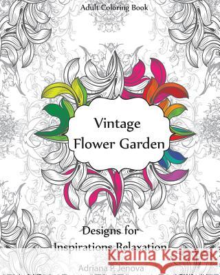 Adult Coloring Book: Vintage Flower Garden Designs for Inspirations Relaxation: Garden Coloring Book, Creative Coloring Inspirations, Stres Adriana P. Jenova 9781523409631 Createspace Independent Publishing Platform