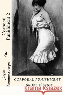 Corporal Punishment 2: In the Eye of Artists Jurgen Prommersberger 9781523438839