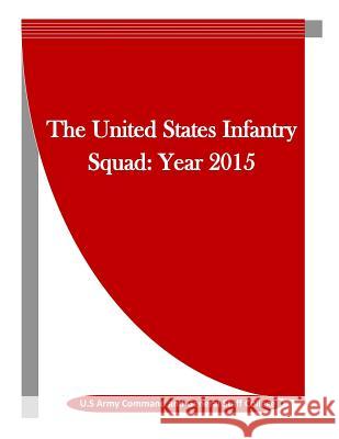 The United States Infantry Squad: Year 2015 U. S. Army Command and General Staff Col Penny Hill Press Inc 9781523439737 Createspace Independent Publishing Platform