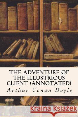 The Adventure of the Illustrious Client (annotated) Doyle, Arthur Conan 9781523489695 Createspace Independent Publishing Platform