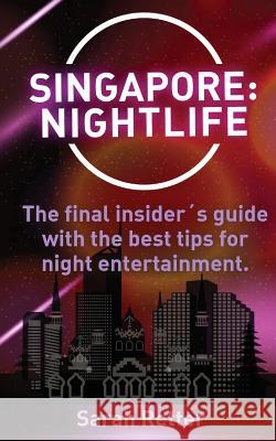 Singapore: Nightlife: The final insider´s guide written by locals in-the-know with the best tips for night entertainment. Retter, Sarah 9781523490325 Createspace Independent Publishing Platform