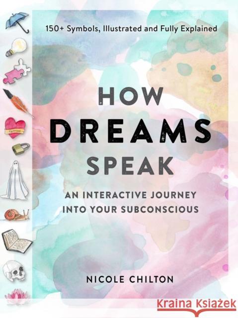How Dreams Speak: An Interactive Journey Into Your Subconscious (150+ Symbols, Illustrated and Fully Explained) Chilton, Nicole 9781523511440