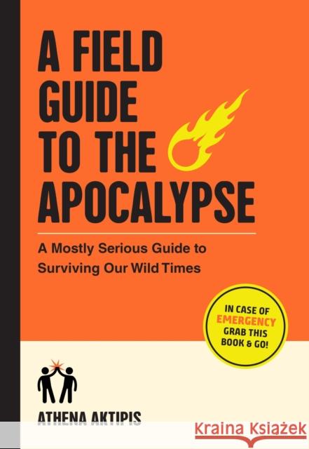A Field Guide to the Apocalypse: A Mostly Serious Guide to Surviving Our Wild Times Athena Aktipis 9781523518258 Workman Publishing