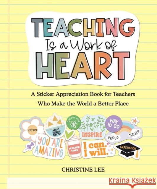Teaching Is a Work of Heart: A Sticker Appreciation Book for Teachers  Who Make the World a Better Place Christine Lee 9781523520343