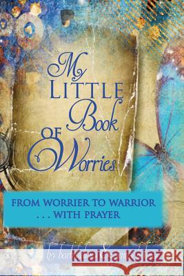 My Little Book of Worries: From worrier to Warrior - PRAYER: From Worrier to WARRIOR - PRAYER Holmes, Jenny 9781523681075 Createspace Independent Publishing Platform