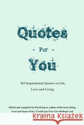 Quotes For You: 365 Quotes on Life, Love and Living. Jones, David 9781523731039 Createspace Independent Publishing Platform