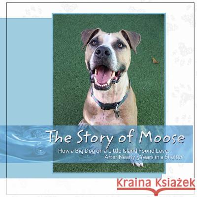 The Story Of Moose: How A Big Dog On A Little Island Found Love After Nearly 5 Years In A Shelter Damron, Laurie 9781523846061