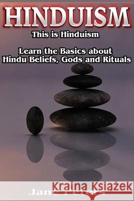 Hinduism: This is Hinduism - Learn the Basics about Hindu Beliefs, Gods and Rituals Peters, Jane 9781523861316 Createspace Independent Publishing Platform