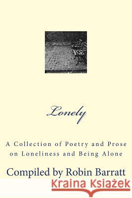 Lonely: A Collection of Poetry and Prose on Loneliness and Being Alone Robin Barratt 9781523912780 Createspace Independent Publishing Platform