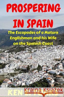 Prospering in Spain: The Escapades of a Mature Englishman and his Wife on the Spanish Coast Tonks, Ken E. 9781523947898 Createspace Independent Publishing Platform