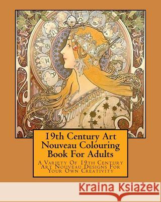 19th Century Art Nouveau Colouring Book For Adults: A Variety Of 19th Century Art Nouveau Designs For Your Own Creativity Stacey, L. 9781523966301