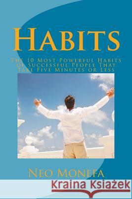 Habits: The 10 Most Powerful Habits of Successful People That Take Five Minutes or Less Neo Monefa 9781523975150