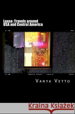 Loose: Travels around USA and Central America Vetto, Vanya 9781523982448 Createspace Independent Publishing Platform