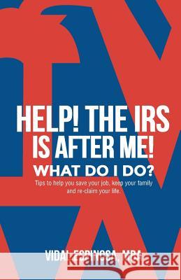 HELP! The IRS Is After Me. What Do I Do?: Tips to help you save your job, keep your family, and reclaim your life Espinosa, Vidal 9781523994571 Createspace Independent Publishing Platform