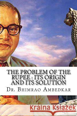 The Problem Of The Rupee: Its Origin And Its Solution: (History Of Indian Currency & Banking) Ambedkar, Bhimrao Ramji 9781523995455 Createspace Independent Publishing Platform