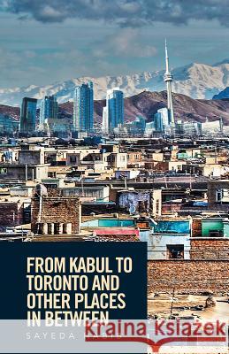 From Kabul to Toronto and Other Places in Between Sayeda Habib 9781524507916 Xlibris