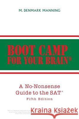 Boot Camp for Your Brain: A No-Nonsense Guide to the SAT Fifth Edition M Denmark Manning 9781524547189 Xlibris