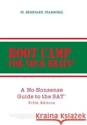 Boot Camp for Your Brain: A No-Nonsense Guide to the SAT Fifth Edition M Denmark Manning 9781524547196 Xlibris
