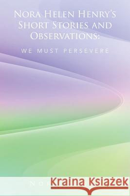 Nora Helen Henry's Short Stories and Observations: We Must Persevere Nora Henry 9781524550011