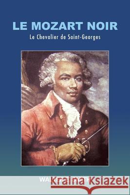 Le Mozart Noir: Le Chevalier de Saint-Georges Walter Smith 9781524601294 Authorhouse